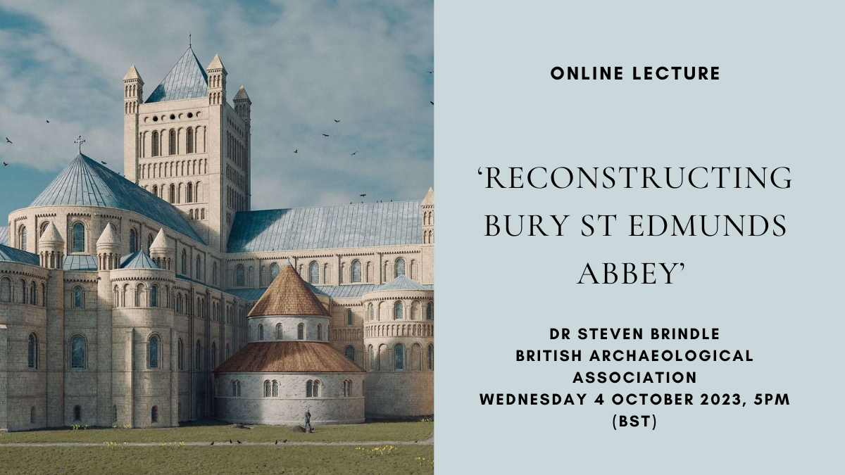 Online Lecture: ‘Reconstructing Bury St Edmunds Abbey’, with Steven Brindle, British Archaeological Association, Wednesday 4 October 2023, 5pm (BST)