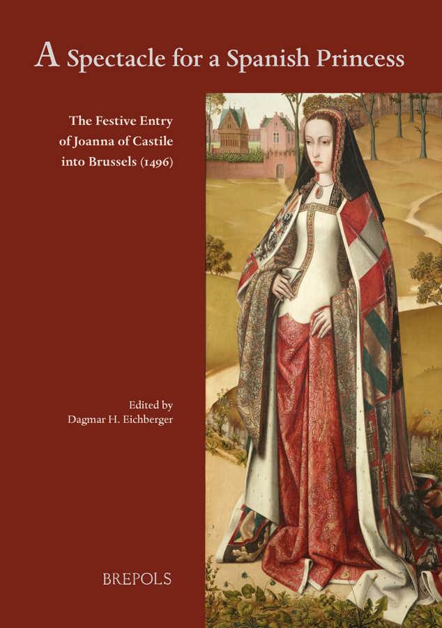 New Publication: ‘A Spectacle for a Spanish Princess: The Festive Entry of Joanna of Castile into Brussels (1496)’, ed. by Dagmar H. Eichberger
