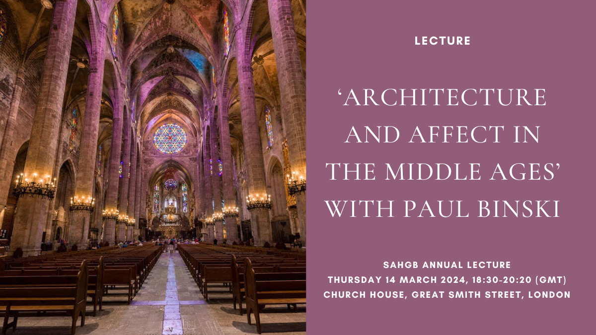 SAHGB Annual Lecture: ‘Architecture and Affect in the Middle Ages’ with Professor Paul Binski, Thursday 14 March 2024, 18:30-20:20 (GMT)