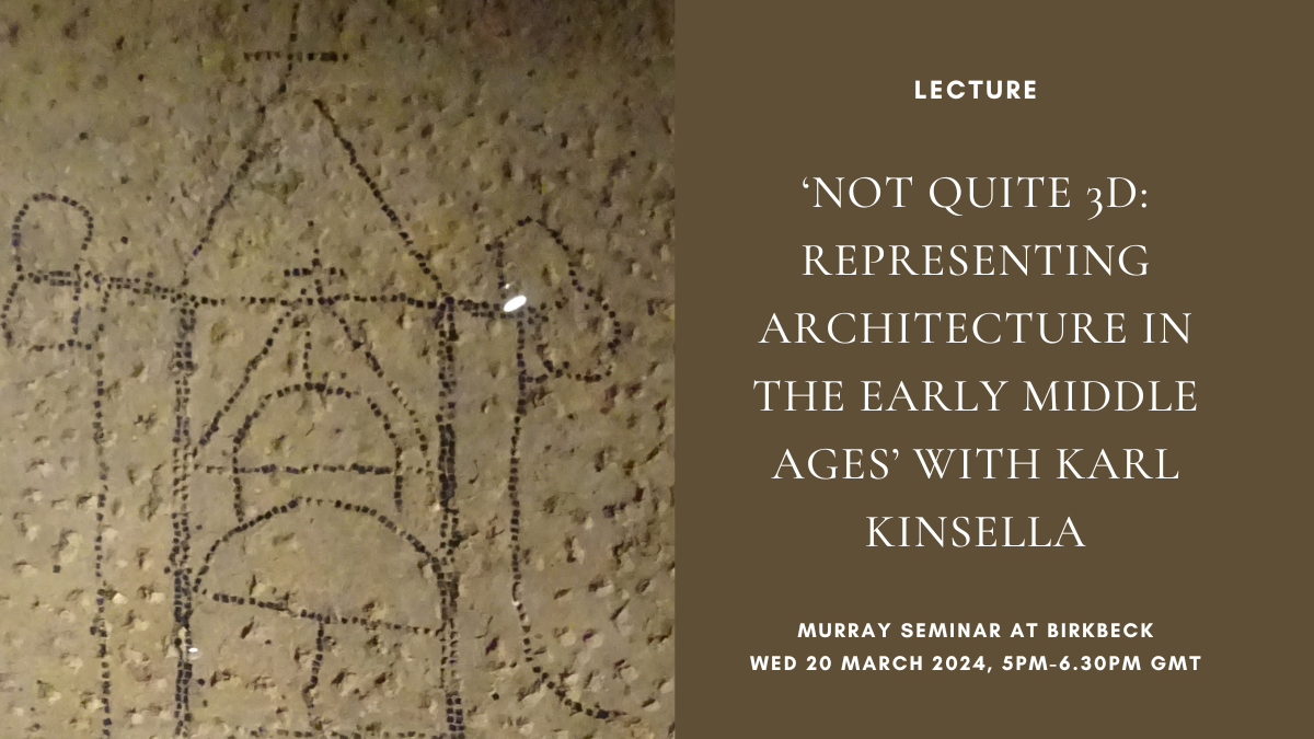Lecture: Murray Seminar at Birkbeck: ‘Not Quite 3D: Representing Architecture in the Early Middle Ages’ with Karl Kinsella (Wed 20 March 2024, 5pm-6.30pm GMT)